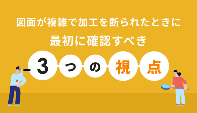 図面が複雑で加工を断られたときに、最初に確認すべき3つの視点