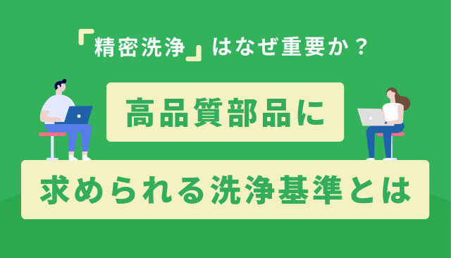 精密洗浄はなぜ重要か？高品質部品に求められる洗浄基準とは