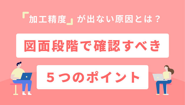 加工精度が出ない原因とは？図面段階で確認すべき5つのポイント