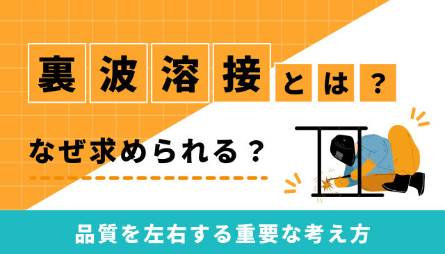 裏波溶接とは？なぜ求められる？品質を左右する重要な考え方