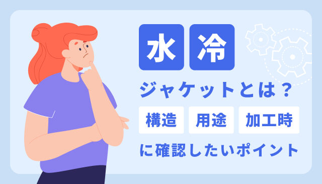 水冷ジャケットとは？構造・用途・加工時に確認したいポイント