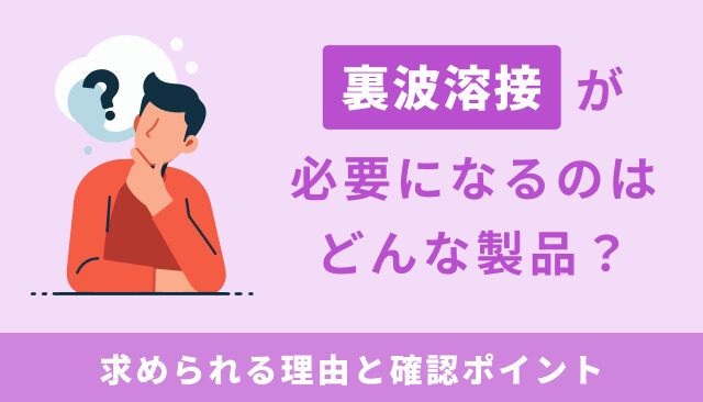 裏波溶接が必要になるのはどんな製品？求められる理由と確認ポイント